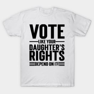 Vote Like Your Daughter’s Rights Depend On It v2 T-Shirt